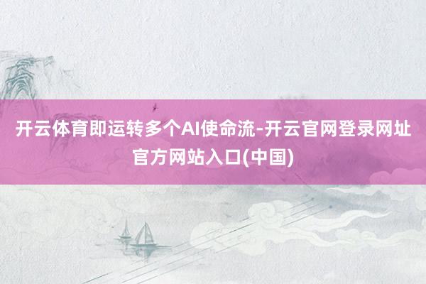 开云体育即运转多个AI使命流-开云官网登录网址官方网站入口(中国)