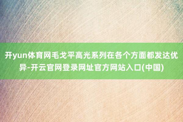 开yun体育网毛戈平高光系列在各个方面都发达优异-开云官网登录网址官方网站入口(中国)