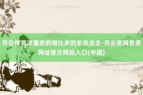开云体育浓重吃的相比多的东说念主-开云官网登录网址官方网站入口(中国)