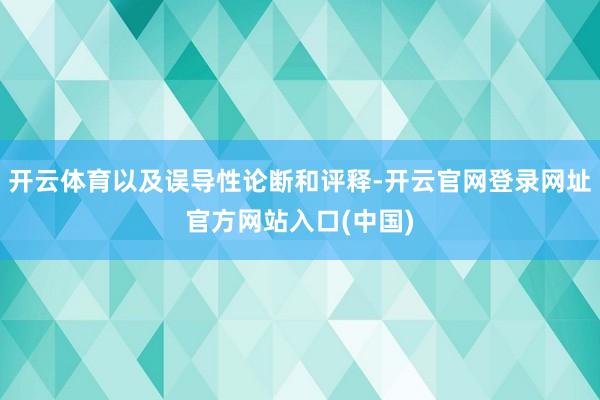 开云体育以及误导性论断和评释-开云官网登录网址官方网站入口(中国)