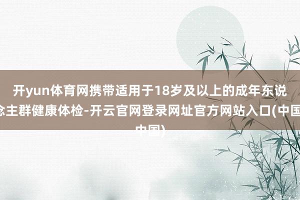 开yun体育网携带适用于18岁及以上的成年东说念主群健康体检-开云官网登录网址官方网站入口(中国)