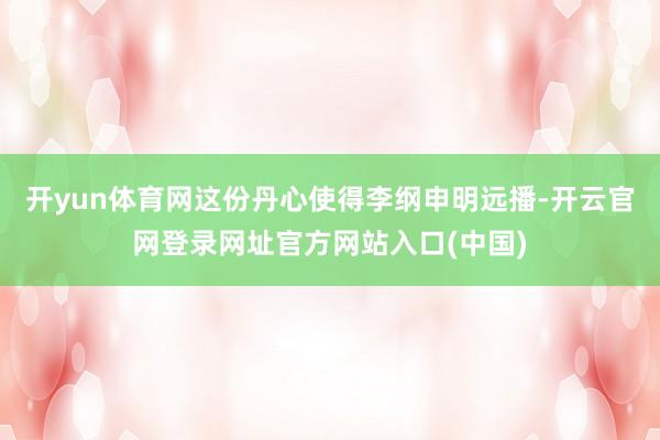 开yun体育网这份丹心使得李纲申明远播-开云官网登录网址官方网站入口(中国)
