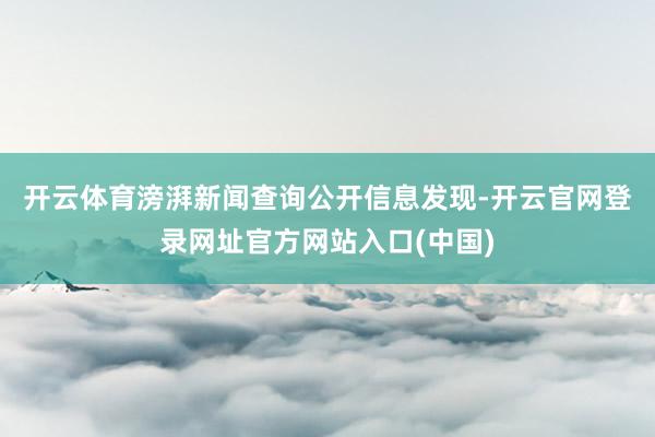 开云体育 滂湃新闻查询公开信息发现-开云官网登录网址官方网站入口(中国)