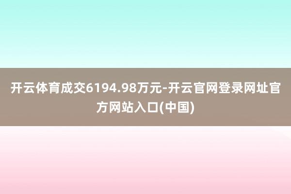 开云体育成交6194.98万元-开云官网登录网址官方网站入口(中国)