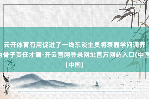 云开体育有用促进了一线东谈主员将表面学问调养为骨子责任才调-开云官网登录网址官方网站入口(中国)